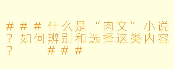###什么是“肉文”小说？如何辨别和选择这类内容？

###