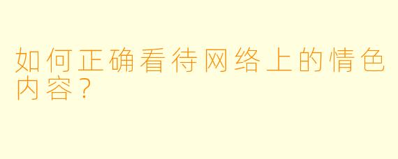 如何正确看待网络上的情色内容？