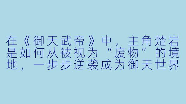 在《御天武帝》中，主角楚岩是如何从被视为“废物”的境地，一步步逆袭成为御天世界巅峰强者的？