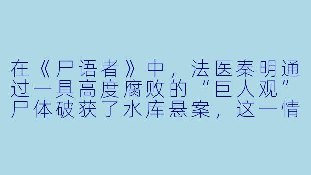 在《尸语者》中，法医秦明通过一具高度腐败的“巨人观”尸体破获了水库悬案，这一情节除了展现法医工作的艰辛外，在法医学和案件推理上有什么关键作用？
