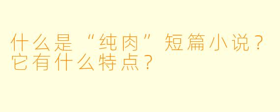 什么是“纯肉”短篇小说？它有什么特点？