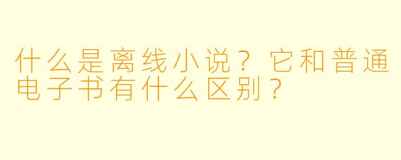 什么是离线小说?它和普通电子书有什么区别?
