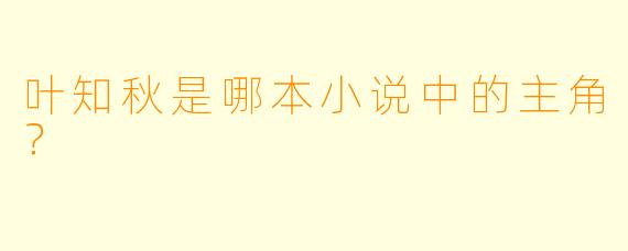叶知秋是哪本小说中的主角？