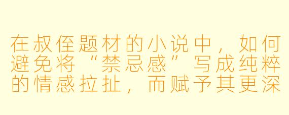 在叔侄题材的小说中，如何避免将“禁忌感”写成纯粹的情感拉扯，而赋予其更深层的叙事力量？