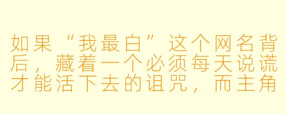 如果“我最白”这个网名背后，藏着一个必须每天说谎才能活下去的诅咒，而主角发现唯一能救他的读者，正是他笔下最想杀死的那个反派角色，故事会如何展开？