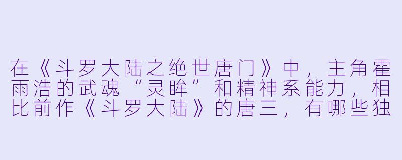 在《斗罗大陆之绝世唐门》中，主角霍雨浩的武魂“灵眸”和精神系能力，相比前作《斗罗大陆》的唐三，有哪些独特的战斗体系和成长路径？