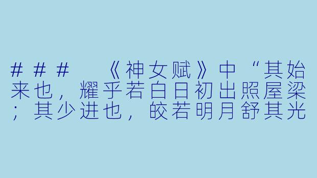 ###
《神女赋》中“其始来也，耀乎若白日初出照屋梁；其少进也，皎若明月舒其光”这段描写，对后世文学中的女性形象塑造产生了怎样的影响？能否结合具体作品谈谈？

###