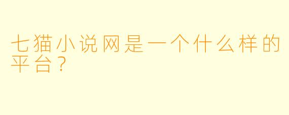 七猫小说网是一个什么样的平台？