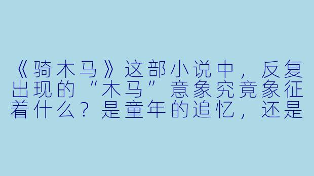 《骑木马》这部小说中，反复出现的“木马”意象究竟象征着什么？是童年的追忆，还是某种更隐秘的欲望隐喻？