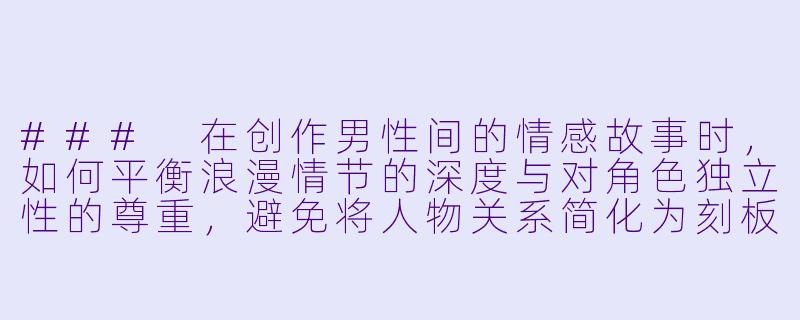 ###
在创作男性间的情感故事时，如何平衡浪漫情节的深度与对角色独立性的尊重，避免将人物关系简化为刻板印象或纯粹欲望的描写？

###-男插男小说