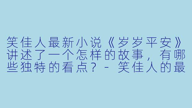 笑佳人最新小说《岁岁平安》讲述了一个怎样的故事，有哪些独特的看点？