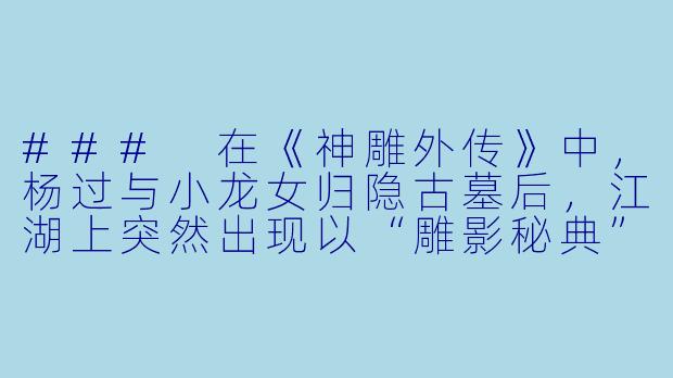 ###
在《神雕外传》中,杨过与小龙女归隐古墓后,江湖上突然出现以“雕影秘典”为号的神秘势力,宣称掌握着独孤求败武学的真谛,甚至暗示与杨过早年断臂的经历有关。若郭襄为探查真相卷入此事,她将如何在追寻中平衡对杨过的旧情与江湖大义?这一过程中,她与张三丰尚未明朗的缘分又可能如何被影响?
###