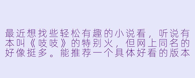 最近想找些轻松有趣的小说看，听说有本叫《吱吱》的特别火，但网上同名的好像挺多。能推荐一个具体好看的版本或作者，并说说它哪里吸引人吗？