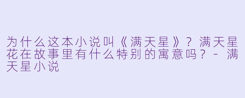 为什么这本小说叫《满天星》?满天星花在故事里有什么特别的寓意吗?-满天星小说