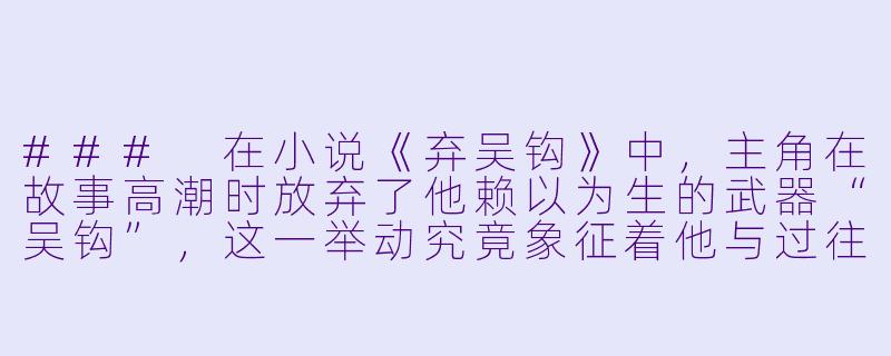 ###
在小说《弃吴钩》中,主角在故事高潮时放弃了他赖以为生的武器“吴钩”,这一举动究竟象征着他与过往的何种决裂?而选择以折柳替代兵刃,又暗示了人物心境怎样的转变?
###-弃吴钩的小说作品