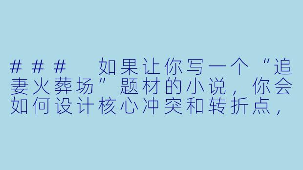 ###
如果让你写一个“追妻火葬场”题材的小说，你会如何设计核心冲突和转折点，让追妻的过程既虐心又合理，最终达成情感上的升华与和解？

###-追妻火葬场的小说