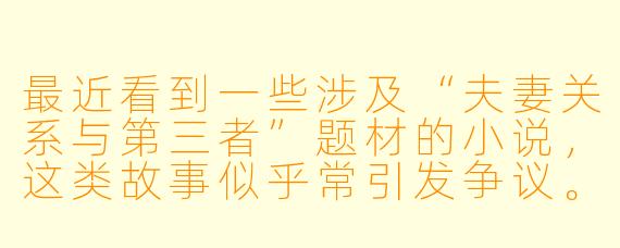 最近看到一些涉及“夫妻关系与第三者”题材的小说，这类故事似乎常引发争议。从文学或社会心理角度，我们该如何理性看待这类创作？它们反映了哪些深层的社会或人性议题？