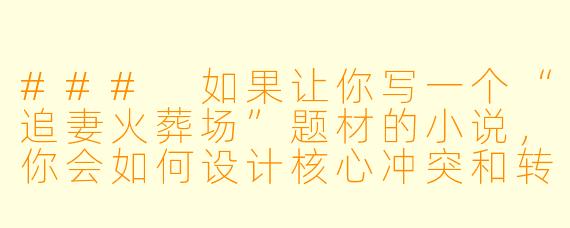 ###
如果让你写一个“追妻火葬场”题材的小说，你会如何设计核心冲突和转折点，让追妻的过程既虐心又合理，最终达成情感上的升华与和解？

###