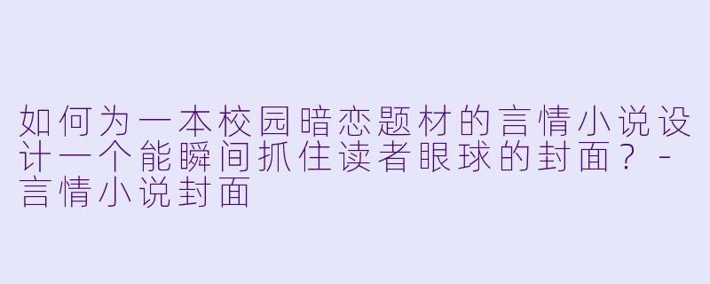 如何为一本校园暗恋题材的言情小说设计一个能瞬间抓住读者眼球的封面?-言情小说封面
