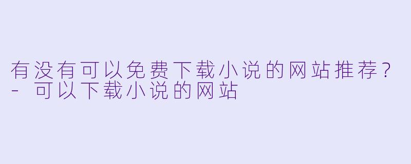 有没有可以免费下载小说的网站推荐？
