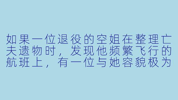 如果一位退役的空姐在整理亡夫遗物时，发现他频繁飞行的航班上，有一位与她容貌极为相似的常旅客，她该如何面对这个隐藏了二十年的秘密？-空姐小说
