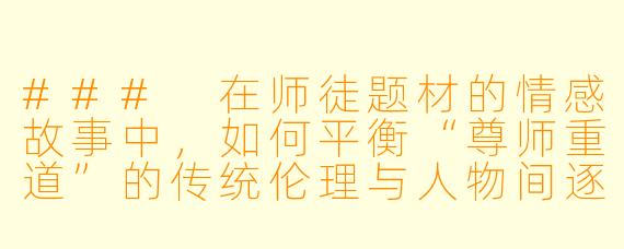 ###
在师徒题材的情感故事中，如何平衡“尊师重道”的传统伦理与人物间逐渐发展的特殊情感？当情节需要突破师徒界限时，怎样处理才能让关系的转变既自然动人又不失对师徒关系的尊重？

###