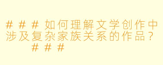 ###如何理解文学创作中涉及复杂家族关系的作品？

###