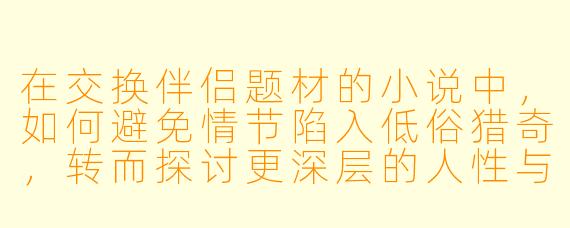 在交换伴侣题材的小说中，如何避免情节陷入低俗猎奇，转而探讨更深层的人性与关系？