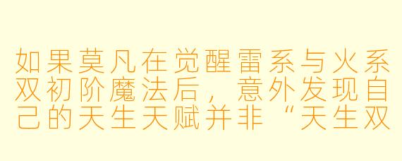 如果莫凡在觉醒雷系与火系双初阶魔法后，意外发现自己的天生天赋并非“天生双系”，而是能通过情绪波动短暂突破魔法等阶限制——比如极端愤怒时能让初阶雷印爆发出中阶“霹雳”的威力，但会严重透支精神力，这样的设定会如何影响原著剧情走向？