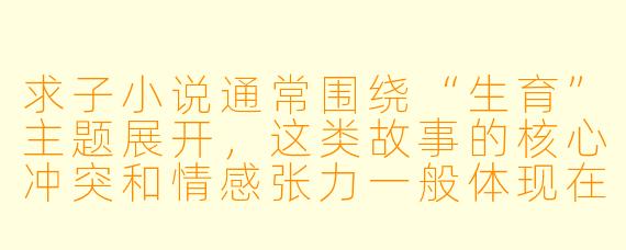 求子小说通常围绕“生育”主题展开，这类故事的核心冲突和情感张力一般体现在哪些方面？