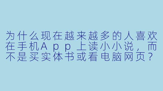 为什么现在越来越多的人喜欢在手机App上读小小说，而不是买实体书或看电脑网页？-小小说在线阅读