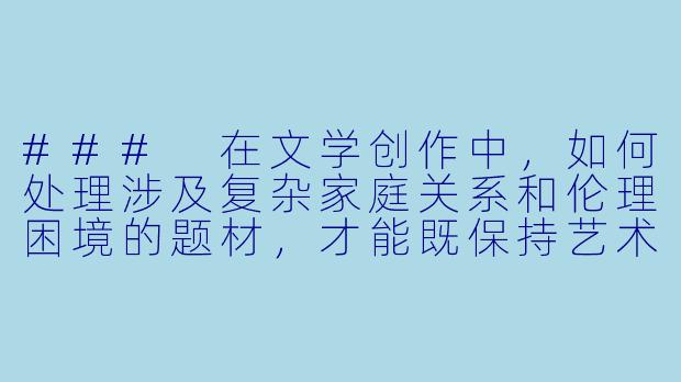 ###
在文学创作中，如何处理涉及复杂家庭关系和伦理困境的题材，才能既保持艺术真实性又符合出版规范？

###-公公干媳妇小说