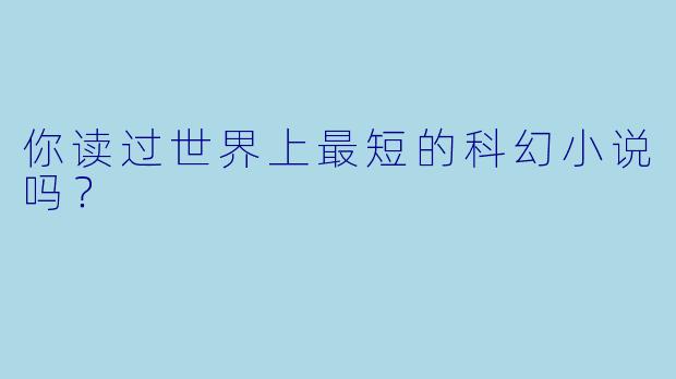 你读过世界上最短的科幻小说吗？