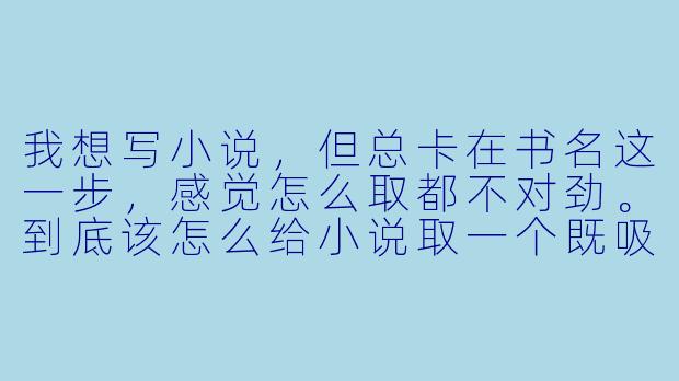 我想写小说，但总卡在书名这一步，感觉怎么取都不对劲。到底该怎么给小说取一个既吸引人又贴合故事的好书名？-小说书名怎么取