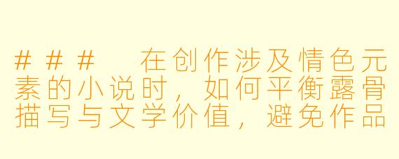 ###
在创作涉及情色元素的小说时，如何平衡露骨描写与文学价值，避免作品沦为纯粹的情欲宣泄？

###