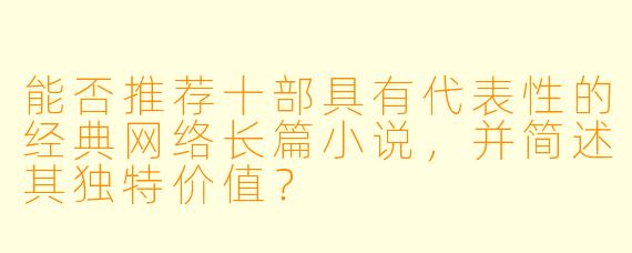 能否推荐十部具有代表性的经典网络长篇小说，并简述其独特价值？