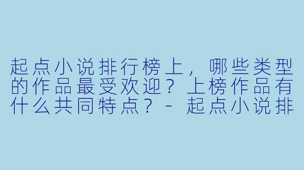 起点小说排行榜上，哪些类型的作品最受欢迎？上榜作品有什么共同特点？