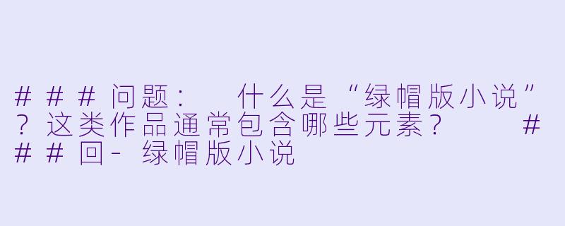 ###问题：
什么是“绿帽版小说”？这类作品通常包含哪些元素？

###回-绿帽版小说