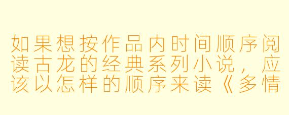 如果想按作品内时间顺序阅读古龙的经典系列小说,应该以怎样的顺序来读《多情剑客无情剑》《边城浪子》《天涯·明月·刀》和《飞刀,又见飞刀》?