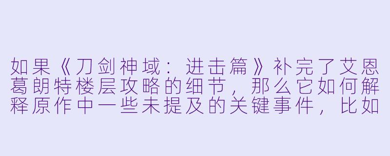 如果《刀剑神域:进击篇》补完了艾恩葛朗特楼层攻略的细节,那么它如何解释原作中一些未提及的关键事件,比如中层强大公会“圣龙联合”的突然衰落,或者桐人与亚丝娜关系在74层后的迅速升温?-刀剑神域进击篇小说