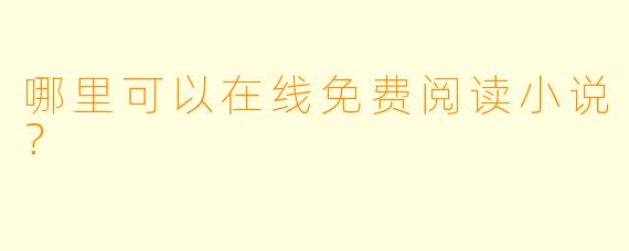 哪里可以在线免费阅读小说？