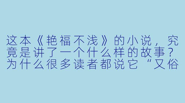 这本《艳福不浅》的小说，究竟是讲了一个什么样的故事？为什么很多读者都说它“又俗又上头”？-艳福不浅小说
