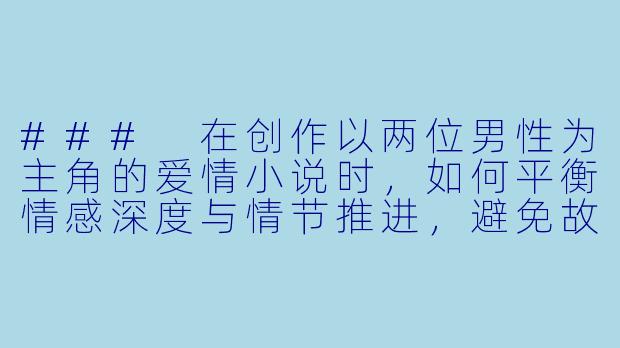 ###
在创作以两位男性为主角的爱情小说时，如何平衡情感深度与情节推进，避免故事陷入单一模式？

###-小说h男男
