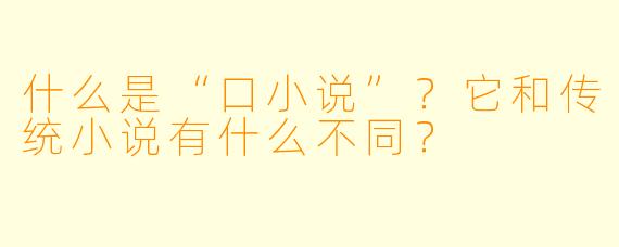 什么是“口小说”？它和传统小说有什么不同？