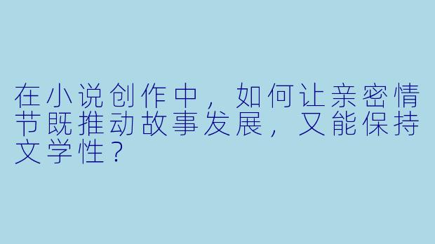在小说创作中，如何让亲密情节既推动故事发展，又能保持文学性？