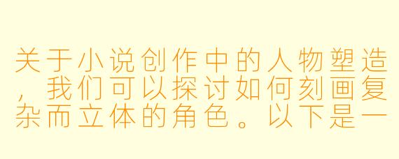 关于小说创作中的人物塑造，我们可以探讨如何刻画复杂而立体的角色。以下是一个关于角色深度塑造的示例：

如何在小说中塑造一个具有情感张力和道德复杂性的女性角色，避免扁平化描写？