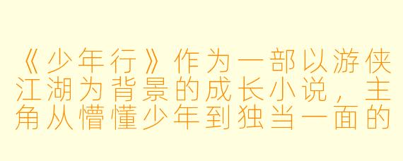 《少年行》作为一部以游侠江湖为背景的成长小说，主角从懵懂少年到独当一面的侠客，其成长轨迹中最重要的转折点是什么？这种转折对传统武侠叙事中的“侠义”概念有何突破？