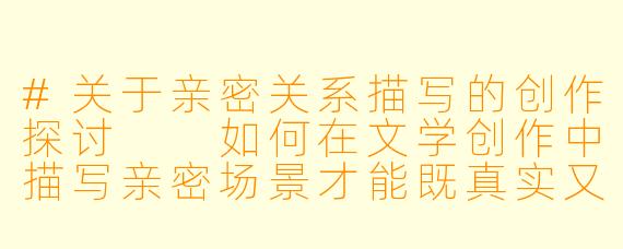 #关于亲密关系描写的创作探讨

如何在文学创作中描写亲密场景才能既真实又不低俗？