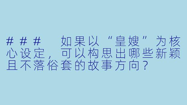 ###
如果以“皇嫂”为核心设定，可以构思出哪些新颖且不落俗套的故事方向？

###