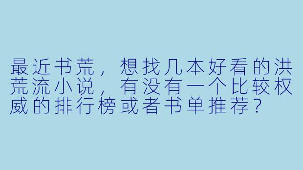 最近书荒，想找几本好看的洪荒流小说，有没有一个比较权威的排行榜或者书单推荐？